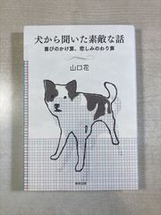 犬から聞いた素敵な話 喜びのかけ算、悲しみのわり算 Wherever you are,I will always be with you | 山口花 | 東邦出版 | 単行本