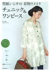 型紙いらずの着物リメイク　チュニック＆ワンピース: ほどく→折る→縫う＝簡単リメイク！／松下純子