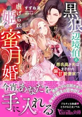 黒狼辺境伯と虐げられ姫の蜜月婚～悪名高き夫はまさかの溺甘愛妻家!?～ (ヴァニラ文庫)／すずね 凜