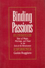 Guido Ruggiero Binding Passions Tales of Magic Marriage and Power at the End of the Renaissance PB