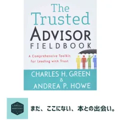 The Trusted Advisor Fieldbook: A Comprehensive Toolkit for Leading with Trust [ペーパーバック] Green, Charles H.; Howe,…