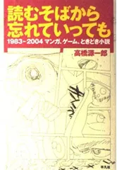 読むそばから忘れていっても: 1983→2004マンガ、ゲ-ム、ときどき小説