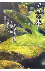 ここまでわかったアユの本-変化する川と鮎、天然アユはどこにいる?-／高橋勇夫/東健作