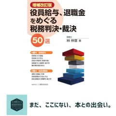 役員給与、退職金をめぐる税務判決・裁決50選 増補改訂版 林仲宣