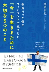 教員だった僕がフィンランドで見つけた、「今」を生きるために大切な5つのこと: ~「どうありたいか」「どう生きたいか」を探す365日の旅~
