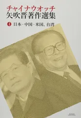 チャイナウオッチ 矢吹晋著作選集　第四巻　日本―中国―米国、台湾