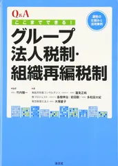 Q&A ここまでできる!グループ法人税制・組織再編税制―課税の仕組みと活用事例