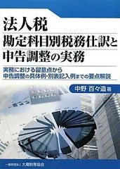 法人税勘定科目別税務仕訳と申告調整の実務: 実務における留意点から申告調整の具体例・別表記入例までの要点解説