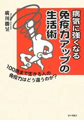 病気に強くなる免疫力アップの生活術: 100歳まで生きる人の免疫力はどう違うのか?／広川 勝いく