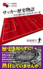 サッカー歴史物語 ~今さら聞けない25のサッカー史~ (サッカー小僧新書) [Apr 15, 2013] 後藤 健生