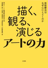 描く、観る、演じるアートの力 芸術療法はなぜ心にとどくのか/三元社（文京区）/東大アートと精神療法研究会（単行本）