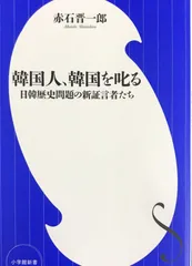 韓国人、韓国を叱る: 日韓歴史問題の新証言者たち (小学館新書 あ 9-1)