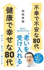 不幸で不安な80代健康で幸せな80代 幸せに生きるコツは“老いを受け入れる”こと!／和田秀樹