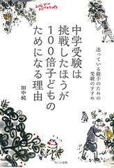 中学受験は挑戦したほうが100倍子どものためになる理由: 迷っている親子のための受験のすすめ／田中 純