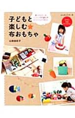 【型紙付】子どもと楽しむ布おもちゃ 面ファスナーがくっつく不思議な布トイクロスで作ろう／山田由紀子