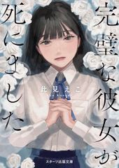 完璧な彼女が死にました (スターツ出版文庫アンチブルー)／此見えこ
