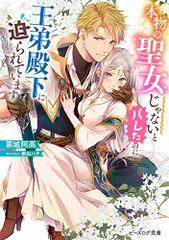 本物の聖女じゃないとバレたのに、王弟殿下に迫られています (ビーズログ文庫)／葛城 阿高