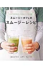 スムージーカフェのスムージーレシピ 人気の7店が元気、キレイになるドリンクを大公開!／?出版社