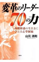 変革のリーダー70の力 西郷隆盛の生き方に学ぶ人心掌握術／山元清則