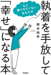 「もう傷つきたくない」あなたが執着を手放して「幸せ」になる本/Ｇａｋｋｅｎ/根本裕幸（単行本）