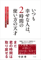 いつも幸せな人は、２時間の使い方の天才 本当に大事なことだけをして、毎日を充実させるシンプ/すばる舎/今井孝（単行本）｜在庫あり
