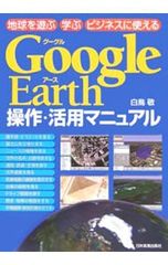 Google Earth操作・活用マニュアル 地球を遊ぶ学ぶビジネスに使える／白鳥敬