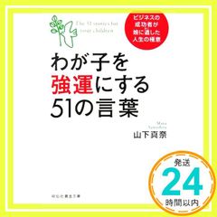 わが子を強運にする51の言葉 ビジネスの成功者が娘に遺した人生の極意 山下 真奈_02