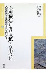 心理療法における「私」との出会い 心理療法・表現療法の本質を問い直す 皆藤章
