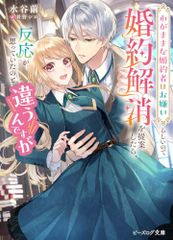 わがままな婚約者はお嫌いらしいので婚約解消を提案したら、反応が思っていたのと違うんですが ビーズログ文庫 水谷繭