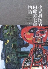 小児科医者内藤寿七郎物語―足跡がそのまま語る子ども・子育て小児科学の20世紀史 丹羽 洋子