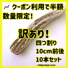 【数量限定半額】訳アリ　10本セット　10cm前後　超小型犬用　四つ割りアウトレット　鹿角　北海道産エゾ鹿の角　犬のおもちゃ　鹿の骨　a