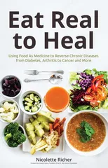 Eat Real to Heal: Using Food As Medicine to Reverse Chronic Diseases from Diabetes Arthritis Cance