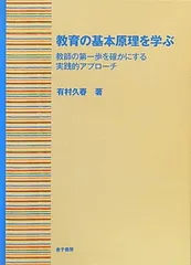 教育の基本原理を学ぶ: 教師の第一歩を確かにする実践的アプローチ 有村 久春