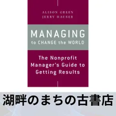 Managing to Change the World: The Nonprofit Managers Guide to Getting Results, 2nd Edition [ペーパーバック] Green, Alis…