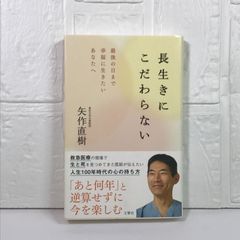 長生きにこだわらない　最後の日まで幸福に生きたいあなたへ 矢作直樹