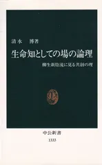 生命知としての場の論理 柳生新陰流に見る共創の理 （中公新書） ■ 清水博（生命科学）