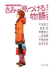 きみが見つける物語 十代のための新名作 切ない話編 (角川文庫 あ 100-108) 角川文庫編集部