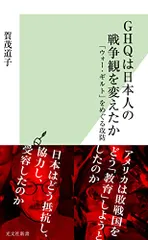 GHQは日本人の戦争観を変えたか 「ウォー・ギルト」をめぐる攻防 (光文社新書)／賀茂 道子