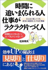 時間に追いまくられる人仕事がラクラク片づく人: どんなに忙しくても着実に成果を上げる仕事術 時間をかければいいというものじゃない