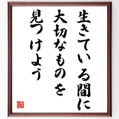 名言「生きている間に、大切なものを見つけよう」額付き書道色紙／受注後直筆