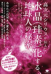 高次元シリウスが伝えたい 水晶(珪素)化する地球人の秘密／松久正