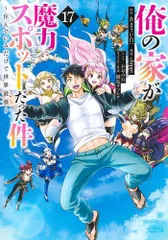 [新品]俺の家が魔力スポットだった件～住んでいるだけで世界最強～ (1-17巻 最新刊)