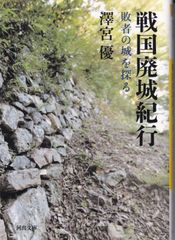 戦国廃城紀行 敗者の城を探る （河出文庫） ■ 澤宮 優