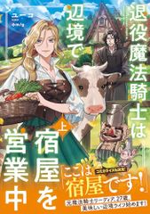 退役魔法騎士は辺境で宿屋を営業中 上／ユーコ