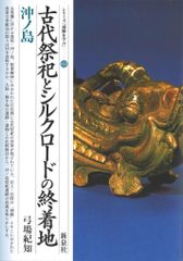 古代祭祀とシルクロードの終着地 : 沖ノ島 ＜シリーズ「遺跡を学ぶ」 13＞
