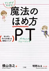 マンガでわかる 魔法のほめ方 PT: 叱らずに子どもを変える最強メソッド (単行本)／横山 浩之