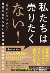 私たちは売りたくない！ ”危ないワクチン”販売を命じられた製薬会社現役社員の慟哭／チームK