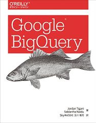 Google BigQuery [大型本] Jordan Tigani、 Siddartha Naidu; Sky株式会社 玉川 竜司