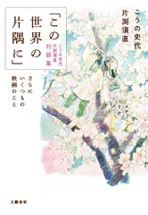 「この世界の片隅に」こうの史代片渕須直対談集 さらにいくつもの映画のこと/文藝春秋/こうの史代（単行本）