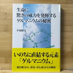生命に驚きの威力を発揮するゲルマニウムの秘密 手塚 修文